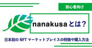 【NFTマーケットプレイス】nanakusa（ナナクサ）とは？特徴や購入方法を解説！