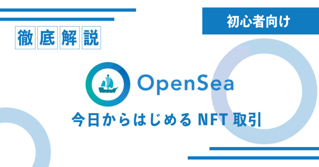 【徹底解説】OpenSea(オープンシー)の特徴と購入・出品できるNFTとは？