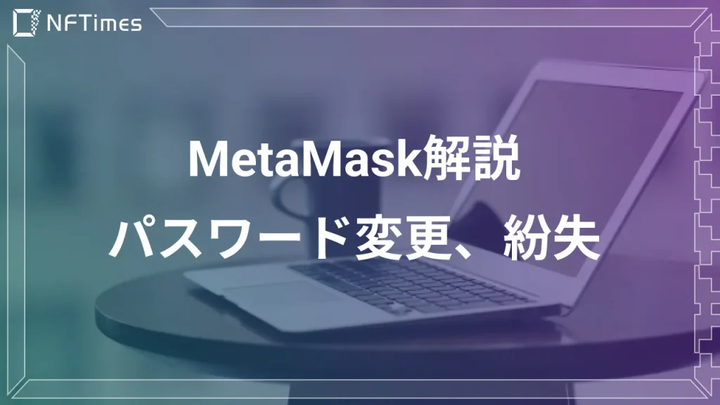MetaMaskのパスワード変更方法は？紛失時の対策についても解説