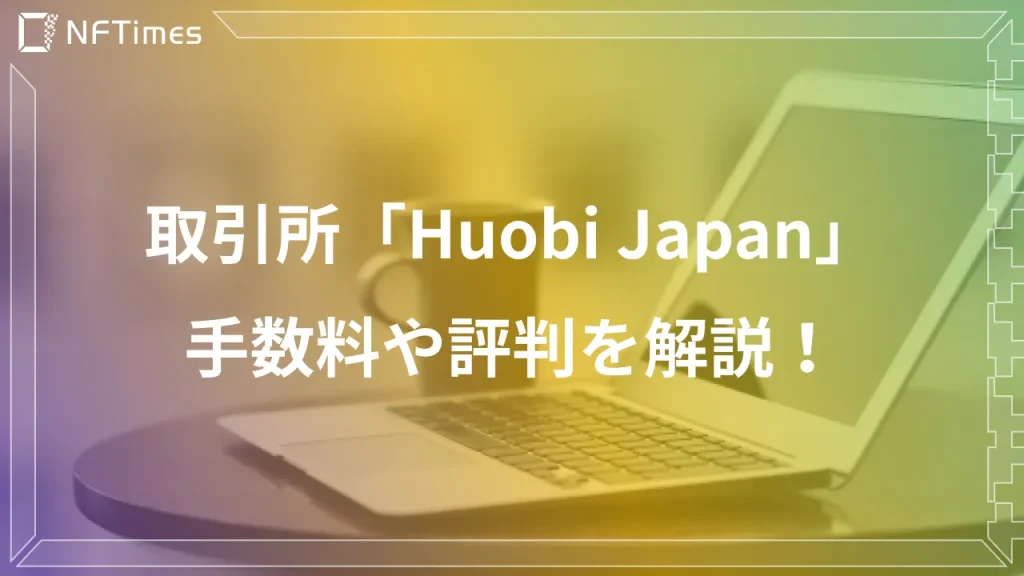 【2022年版】Huobi Japan(フォビ)の口座開設方法や気になる手数料や評判を解説