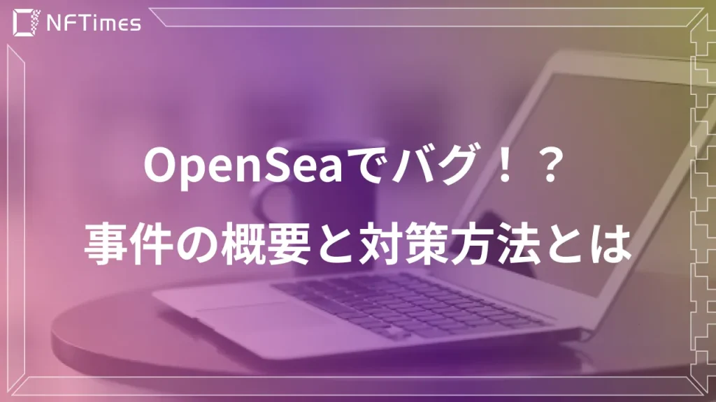 【被害額1億円以上】OpenSeaのバグを不正利用した事件発生、対策方法は