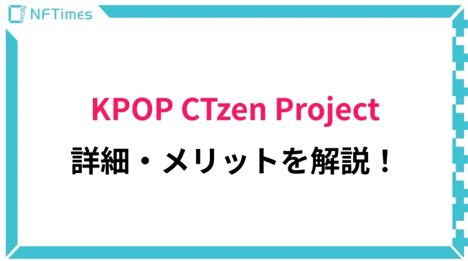 KPOPアイドルが生まれるNFTプロジェクト！？「KPOP CTzen PROJECT」の詳細やメリットを解説！