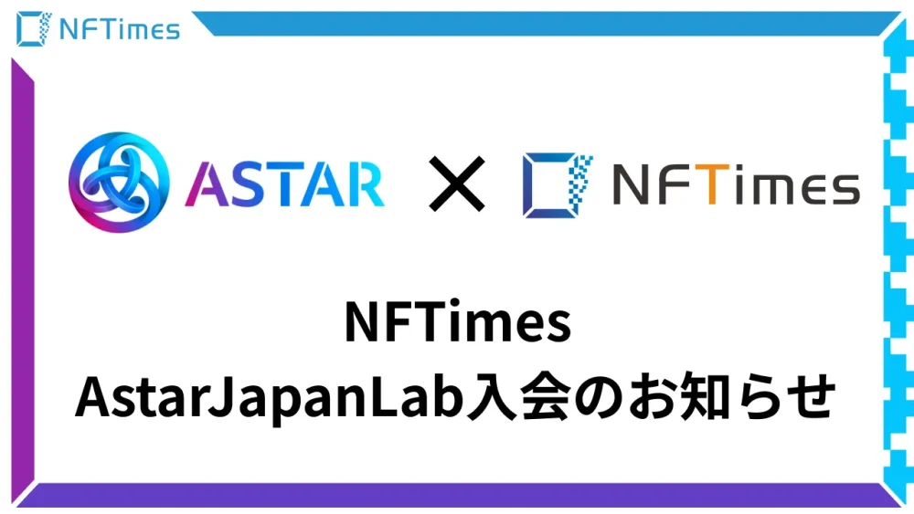 NFTimes Astar / Shiden Networkの日本国内でのビジネス機会の最大化を目指すAstar Japan Labに入会、さらなる事例創出を目指す〜Astar / Shiden Networkの日本国内での普及や企業の取引をサポート〜