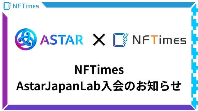 NFTimes Astar / Shiden Networkの日本国内でのビジネス機会の最大化を目指すAstar Japan Labに入会、さらなる事例創出を目指す〜Astar / Shiden Networkの日本国内での普及や企業の取引をサポート〜