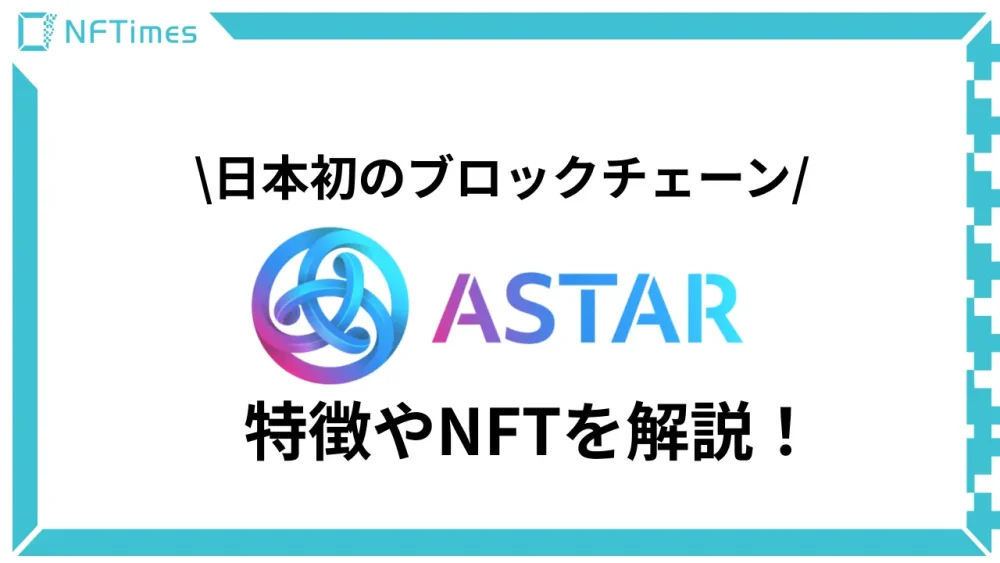 日本発のブロックチェーン「Astar」の特徴やNFTを解説！
