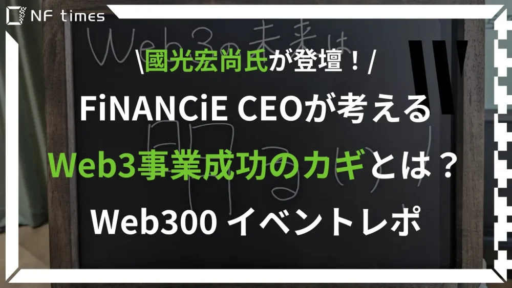 『FiNANCiE』CEO國光氏に聞く！Web3が描く次の未来とは？Web300 イベントレポ