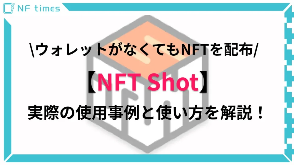 ウォレットがなくてもNFTを配布できる「NFT Shot」を使用事例とともに紹介