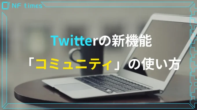 【NFTアート販売】Twitterの新機能「コミュニティ」の使い方を解説！