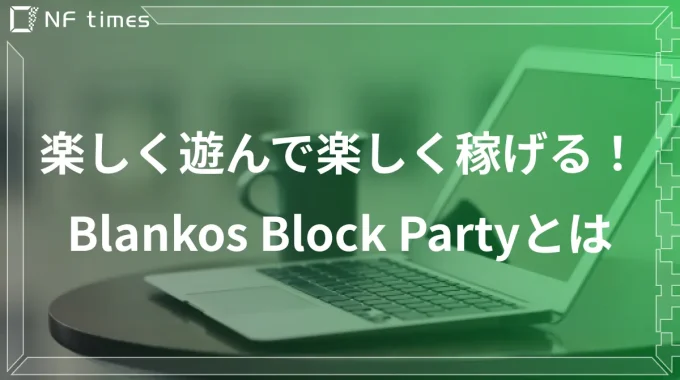 無料でゲームをプレイしてNFTを獲得！「Blankos Block Party」の遊び方と稼ぎ方を解説！