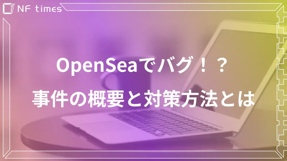 【被害額1億円以上】OpenSeaのバグを不正利用した事件発生、対策方法は