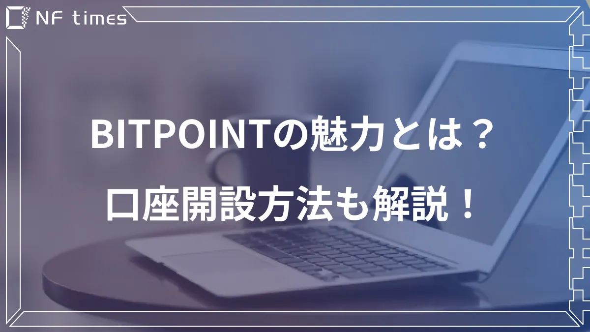 【仮想通貨】BITPoint（ビットポイント）の4つの特徴から口座開設方法、手数料を解説