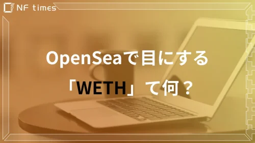 OpenSeaで目にするWETHとは？ETHとの違いについても徹底解説