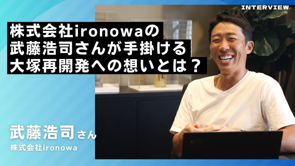 株式会社ironowaの武藤浩司さんに直撃インタビュー！大塚再開発への想いとは？