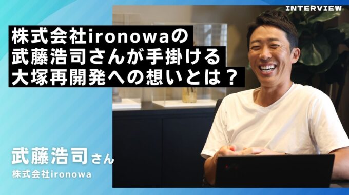 株式会社ironowaの武藤浩司さんに直撃インタビュー！大塚再開発への想いとは？