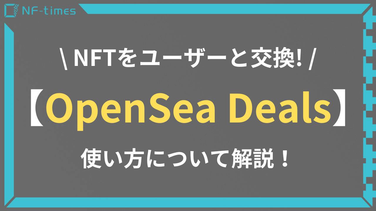 OpenSea Dealsの使い方: NFT取引について詳しく解説 | NF-times-あなたのNFTアートを世界中に届けよう