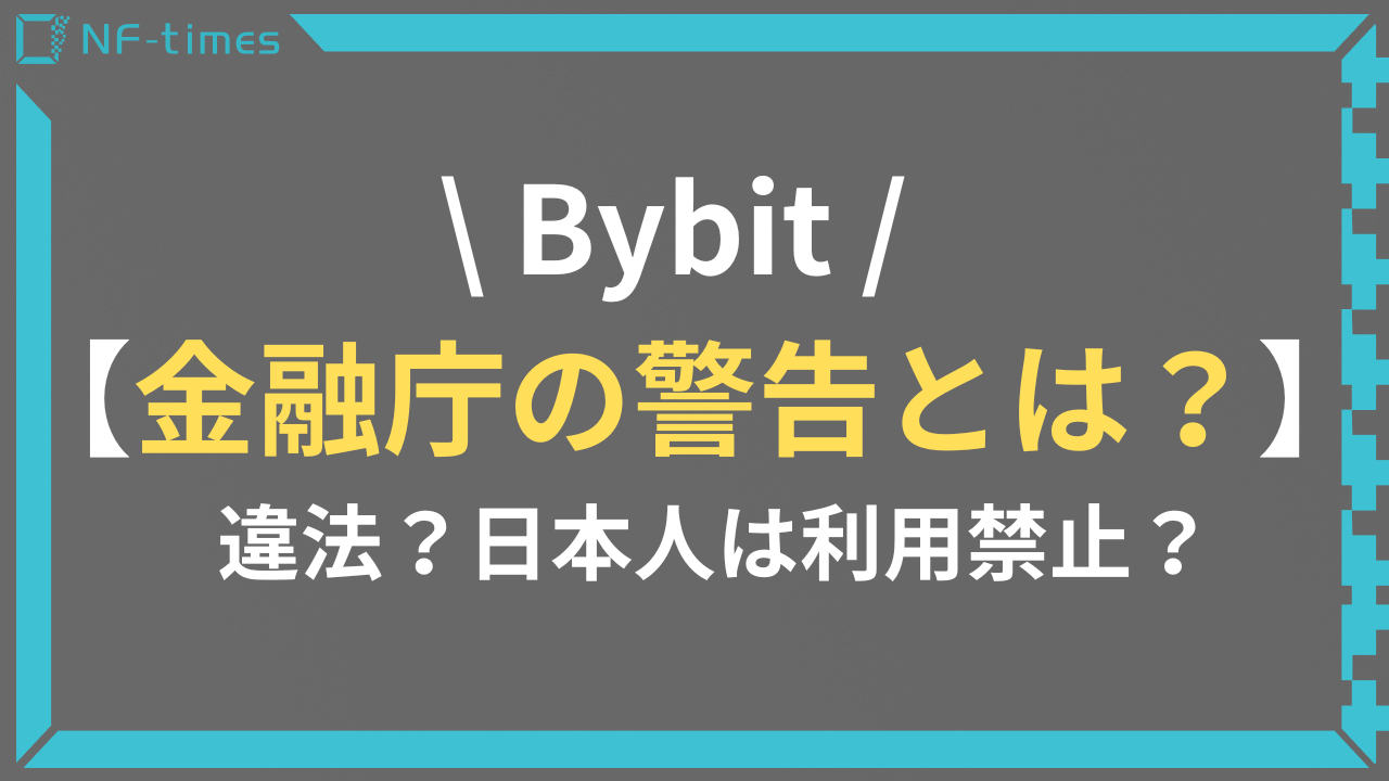 Bybit（バイビット）は違法で日本人は利用禁止？金融庁の警告について解説 | NF-times-あなたのNFTアートを世界中に届けよう